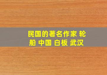 民国的著名作家 轮船 中国 白板 武汉